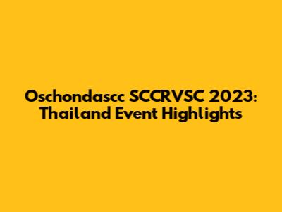 Oschondascc SCCRVSC 2023: Thailand Event Highlights