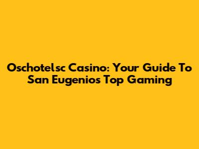 Oschotelsc Casino: Your Guide To San Eugenio's Top Gaming