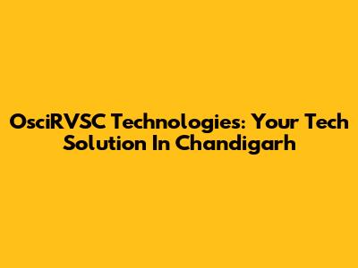 OsciRVSC Technologies: Your Tech Solution In Chandigarh