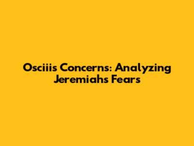 Osciii's Concerns: Analyzing Jeremiah's Fears