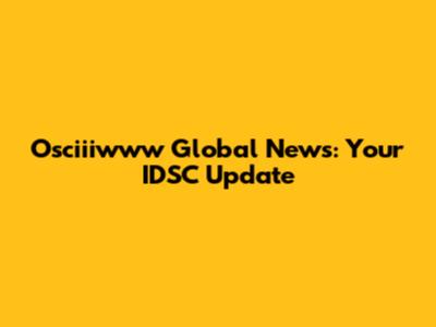 Osciiiwww Global News: Your IDSC Update