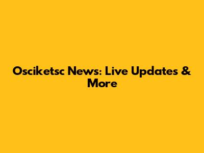 Osciketsc News: Live Updates & More