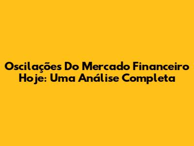 Oscilações Do Mercado Financeiro Hoje: Uma Análise Completa