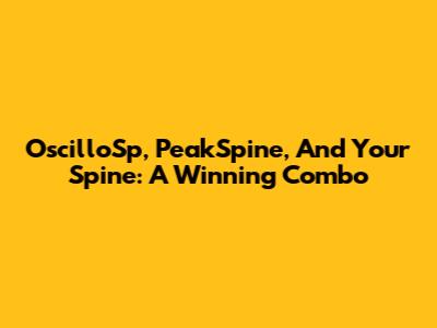 OscilloSp, PeakSpine, And Your Spine: A Winning Combo