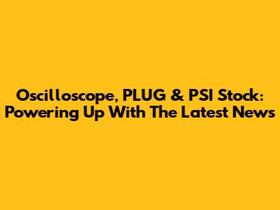 Oscilloscope, PLUG & PSI Stock: Powering Up With The Latest News
