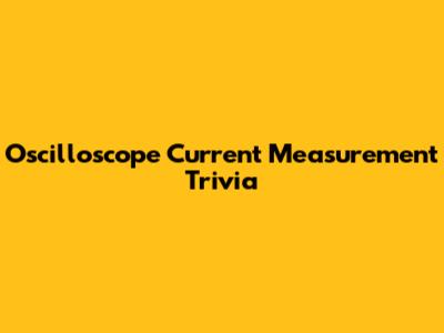 Oscilloscope Current Measurement Trivia