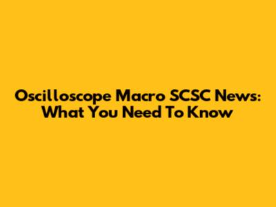 Oscilloscope Macro SCSC News: What You Need To Know