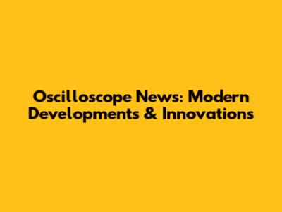 Oscilloscope News: Modern Developments & Innovations