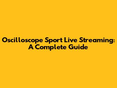 Oscilloscope Sport Live Streaming: A Complete Guide
