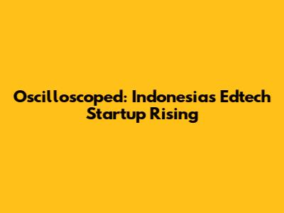 Oscilloscoped: Indonesia's Edtech Startup Rising