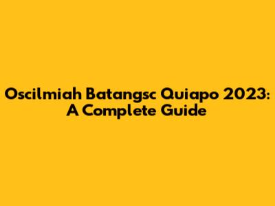 Oscilmiah Batangsc Quiapo 2023: A Complete Guide