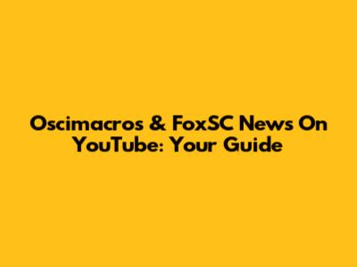 Oscimacros & FoxSC News On YouTube: Your Guide