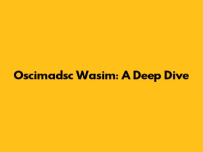 Oscimadsc Wasim: A Deep Dive