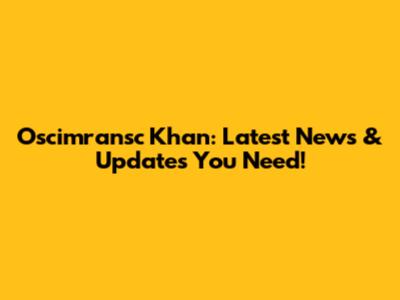 Oscimransc Khan: Latest News & Updates You Need!