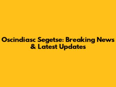Oscindiasc Segetse: Breaking News & Latest Updates