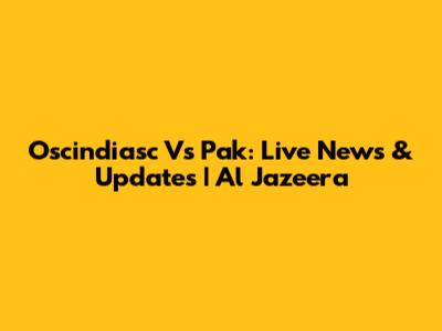 Oscindiasc Vs Pak: Live News & Updates | Al Jazeera