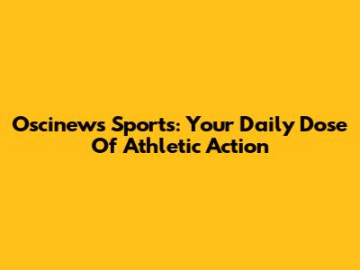 Oscinews Sports: Your Daily Dose Of Athletic Action