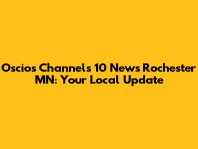 Oscio's Channels 10 News Rochester MN: Your Local Update