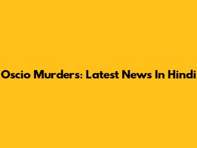 Oscio Murders: Latest News In Hindi