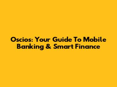 Oscios: Your Guide To Mobile Banking & Smart Finance