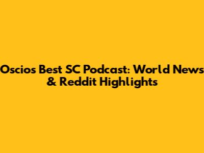 Oscios Best SC Podcast: World News & Reddit Highlights