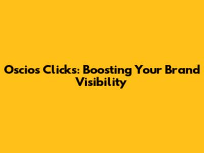 Oscios Clicks: Boosting Your Brand Visibility