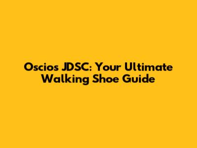 Oscios JDSC: Your Ultimate Walking Shoe Guide