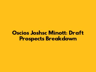 Oscios Joshsc Minott: Draft Prospects Breakdown