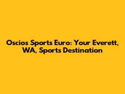 Oscios Sports Euro: Your Everett, WA, Sports Destination