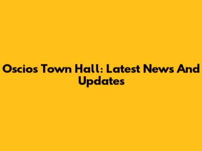 Oscios Town Hall: Latest News And Updates