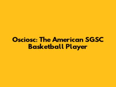Osciosc: The American SGSC Basketball Player