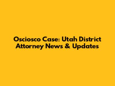 Osciosco Case: Utah District Attorney News & Updates