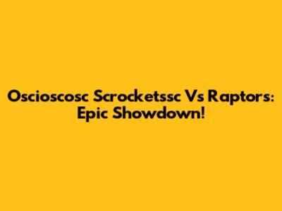 Oscioscosc Scrocketssc Vs Raptors: Epic Showdown!