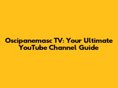 Oscipanemasc TV: Your Ultimate YouTube Channel Guide