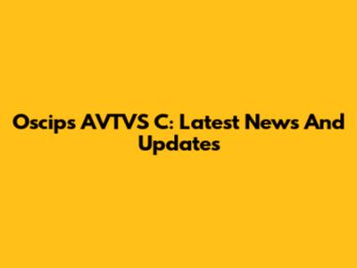 Oscips AVTVS C: Latest News And Updates