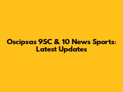 Oscipsas 9SC & 10 News Sports: Latest Updates