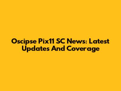 Oscipse Pix11 SC News: Latest Updates And Coverage