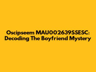 Oscipseem MAU002639SSESC: Decoding The Boyfriend Mystery