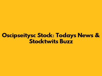 Oscipseitysc Stock: Today's News & Stocktwits Buzz