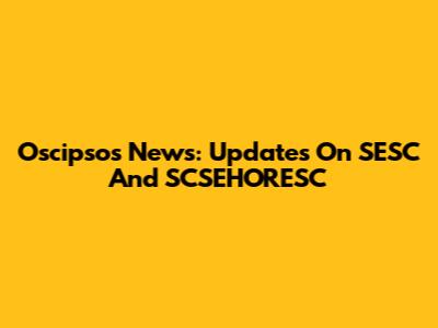 Oscipsos News: Updates On SESC And SCSEHORESC