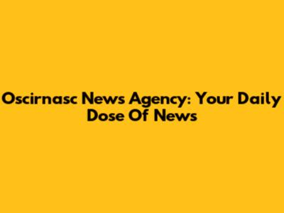 Oscirnasc News Agency: Your Daily Dose Of News