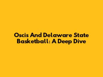 Oscis And Delaware State Basketball: A Deep Dive