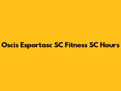 Oscis Esportasc SC Fitness SC Hours