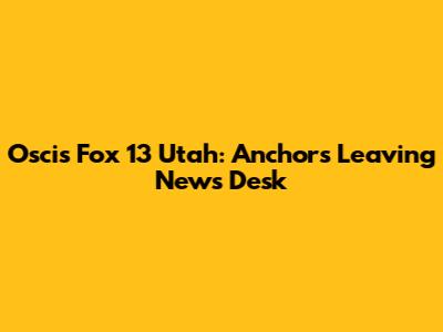 Oscis Fox 13 Utah: Anchors Leaving News Desk