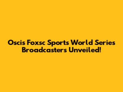 Oscis Foxsc Sports World Series Broadcasters Unveiled!
