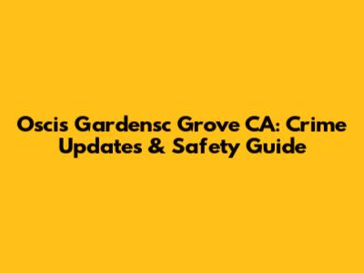 Oscis Gardensc Grove CA: Crime Updates & Safety Guide