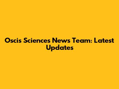 Oscis Sciences News Team: Latest Updates