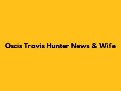 Oscis Travis Hunter News & Wife
