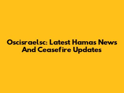 Oscisraelsc: Latest Hamas News And Ceasefire Updates