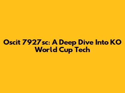 Oscit 7927sc: A Deep Dive Into KO World Cup Tech